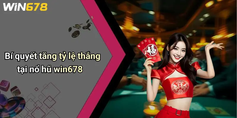 Bí quyết tăng tỷ lệ thắng tại nổ hũ win678