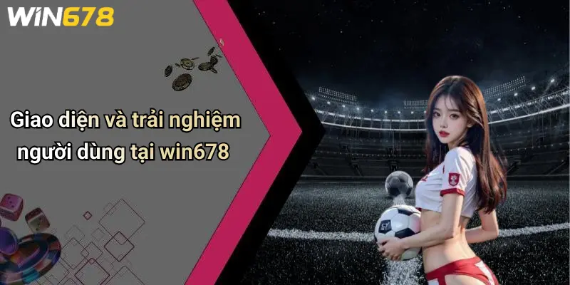 Giao diện và trải nghiệm người dùng tại win678