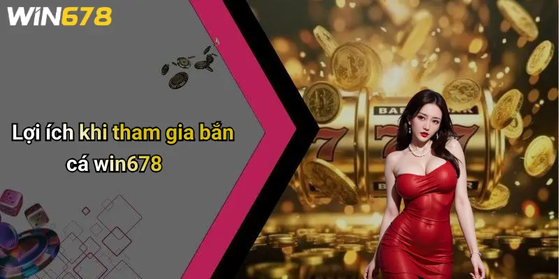 Lợi ích khi tham gia bắn cá win678