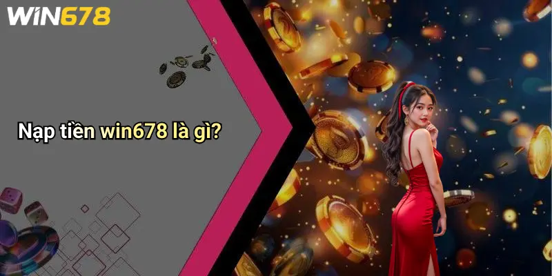 Nạp tiền win678 là gì?