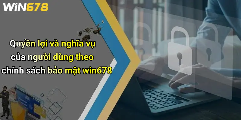 Quyền lợi và nghĩa vụ của người dùng theo chính sách bảo mật win678