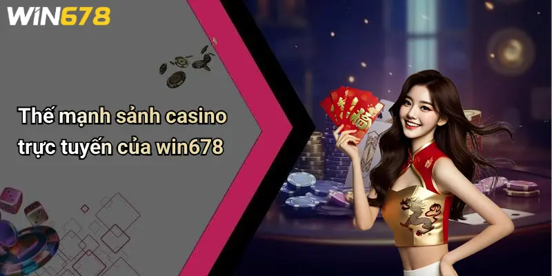 Thế mạnh sảnh casino trực tuyến của win678