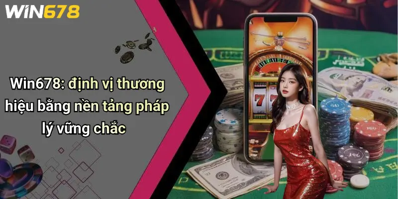Win678: định vị thương hiệu bằng nền tảng pháp lý vững chắc