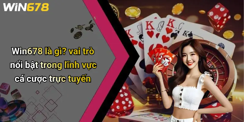 Win678 là gì? vai trò nổi bật trong lĩnh vực cá cược trực tuyến